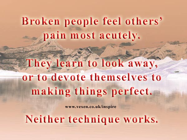 Broken people feel others' pain most acutely. We learn to look away, or to devote ourselves to making things perfect.